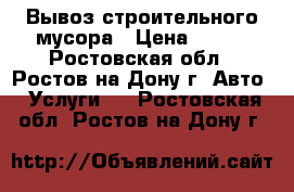 Вывоз строительного мусора › Цена ­ 200 - Ростовская обл., Ростов-на-Дону г. Авто » Услуги   . Ростовская обл.,Ростов-на-Дону г.